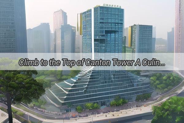 Climb to the Top of Canton Tower A Culinary Adventure Like No Other